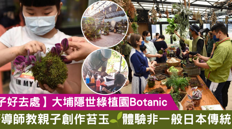 【親子好去處】大埔隱世綠植園Botanic 日籍導師教親子創作苔玉 體驗非一般日本傳統園藝